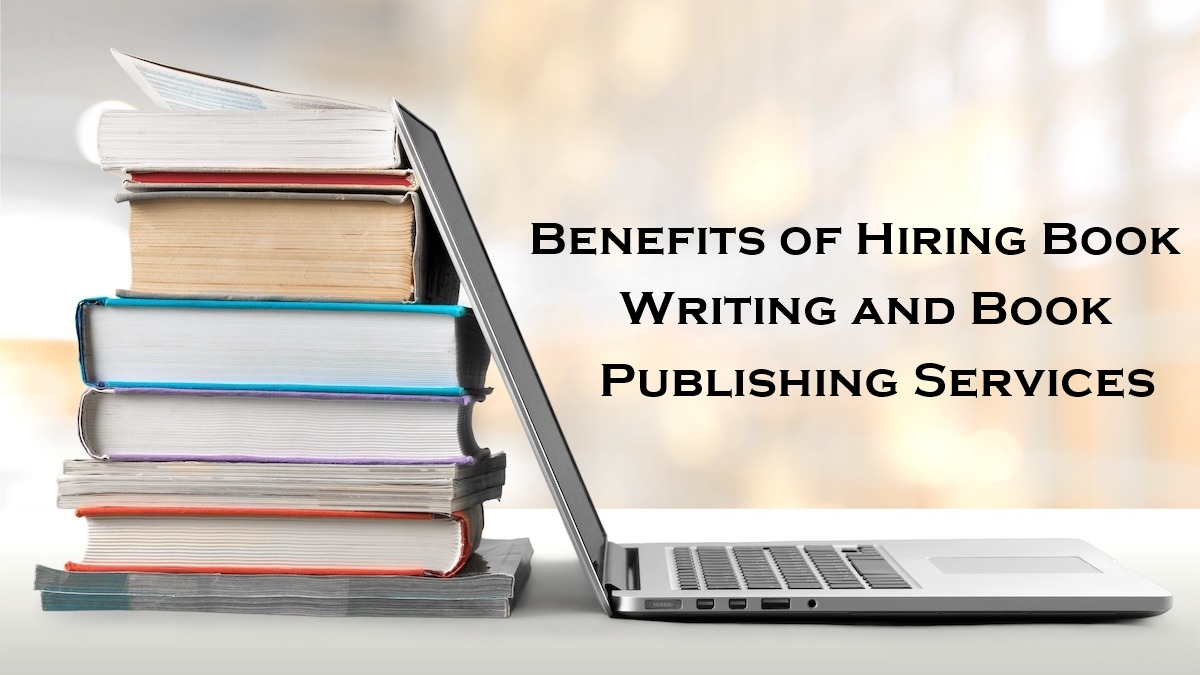 Benefits of Hiring Book Writing and Book Publishing Services