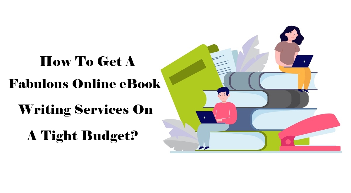 How To Get a Fabulous Online eBook Writing Services on a Tight Budget?